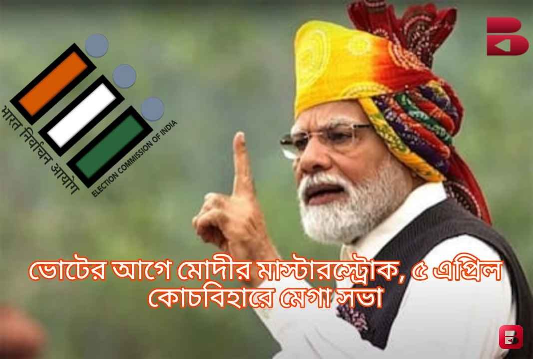 ভোটের আগে মোদীর বড় চাল, ৫ এপ্রিল কোচবিহারে বিশাল জনসভা